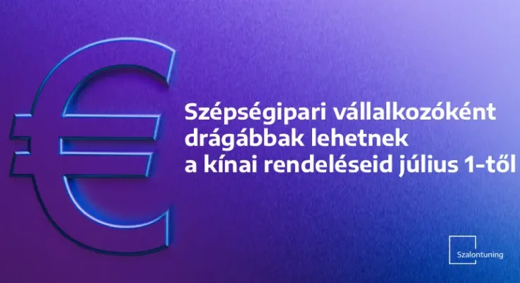 Szépségipari vállalkozóként drágábbak lehetnek a kínai rendeléseid július 1-től